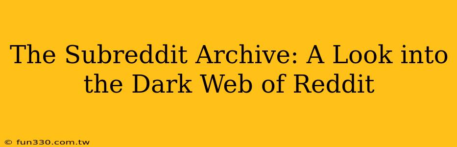 The Subreddit Archive: A Look into the Dark Web of Reddit