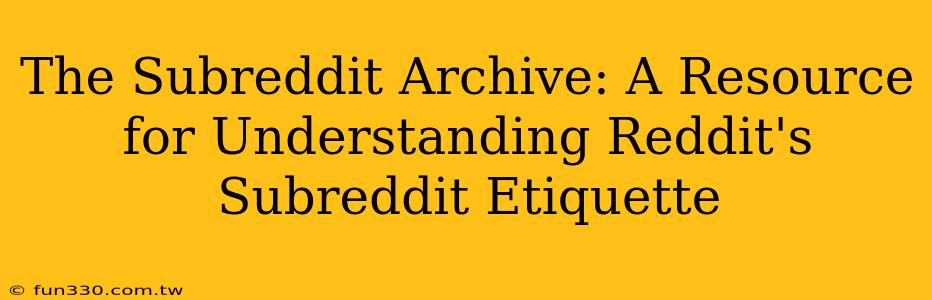 The Subreddit Archive: A Resource for Understanding Reddit's Subreddit Etiquette