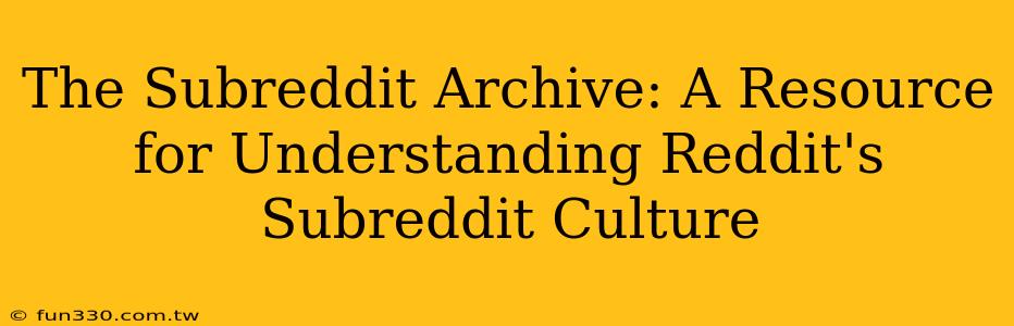 The Subreddit Archive: A Resource for Understanding Reddit's Subreddit Culture