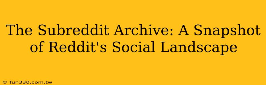 The Subreddit Archive: A Snapshot of Reddit's Social Landscape