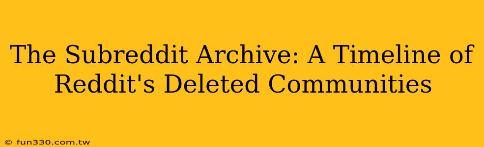 The Subreddit Archive: A Timeline of Reddit's Deleted Communities