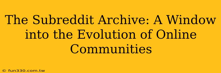 The Subreddit Archive: A Window into the Evolution of Online Communities