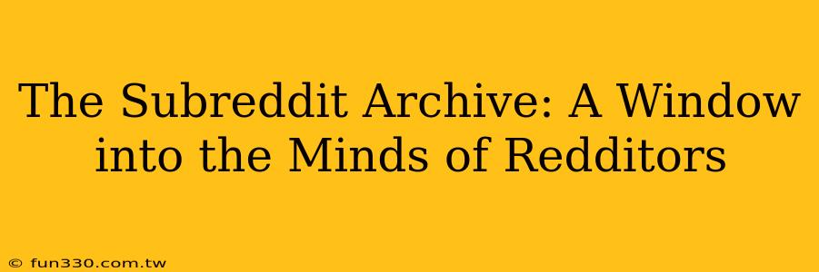 The Subreddit Archive: A Window into the Minds of Redditors