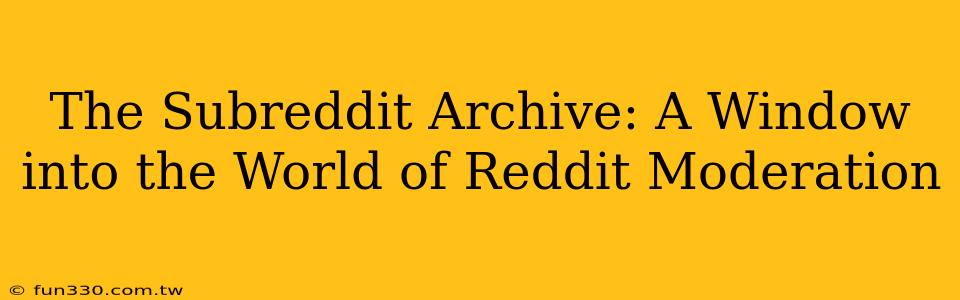 The Subreddit Archive: A Window into the World of Reddit Moderation