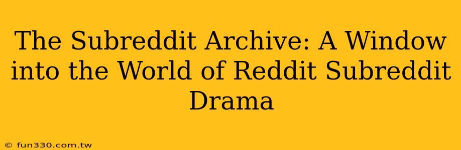 The Subreddit Archive: A Window into the World of Reddit Subreddit Drama