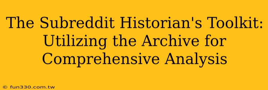 The Subreddit Historian's Toolkit: Utilizing the Archive for Comprehensive Analysis