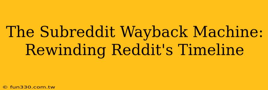 The Subreddit Wayback Machine: Rewinding Reddit's Timeline