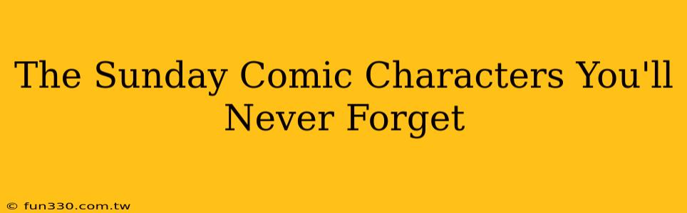 The Sunday Comic Characters You'll Never Forget