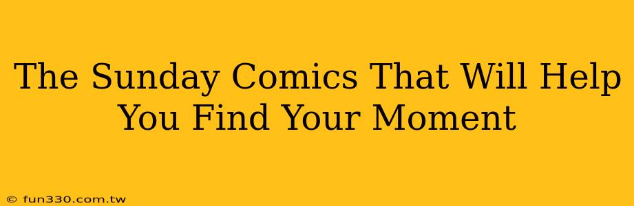 The Sunday Comics That Will Help You Find Your Moment