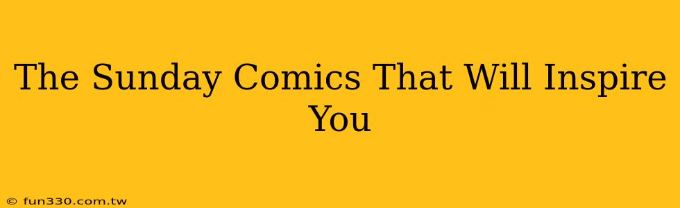 The Sunday Comics That Will Inspire You