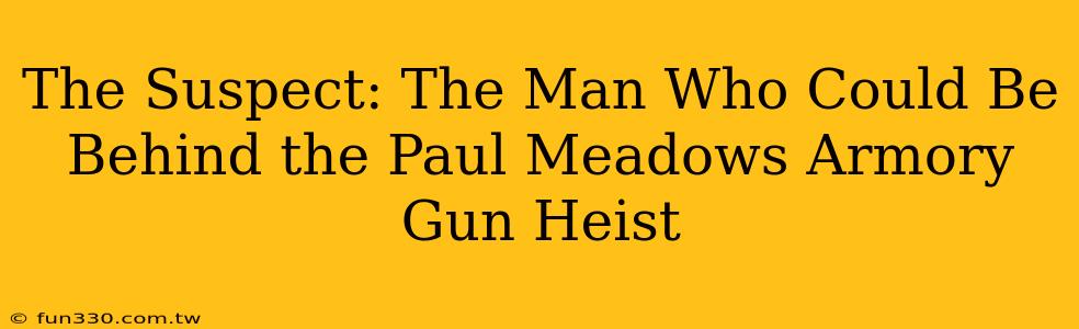 The Suspect: The Man Who Could Be Behind the Paul Meadows Armory Gun Heist