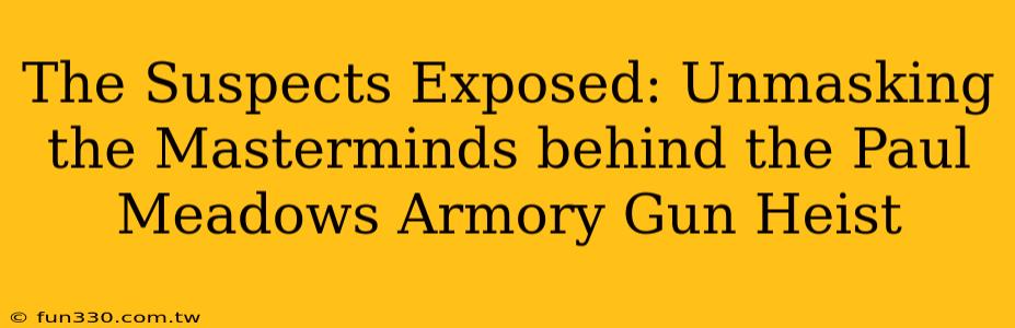 The Suspects Exposed: Unmasking the Masterminds behind the Paul Meadows Armory Gun Heist