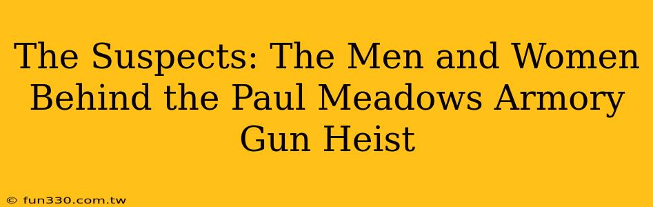 The Suspects: The Men and Women Behind the Paul Meadows Armory Gun Heist