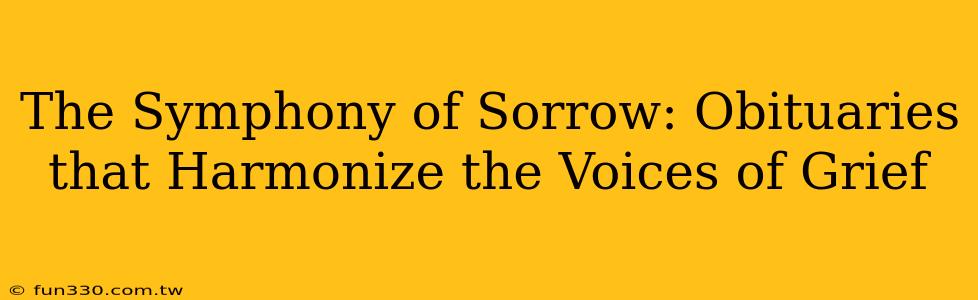 The Symphony of Sorrow: Obituaries that Harmonize the Voices of Grief