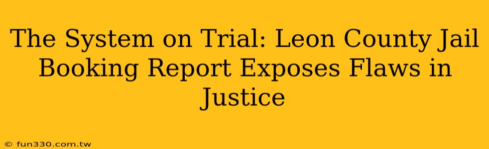 The System on Trial: Leon County Jail Booking Report Exposes Flaws in Justice