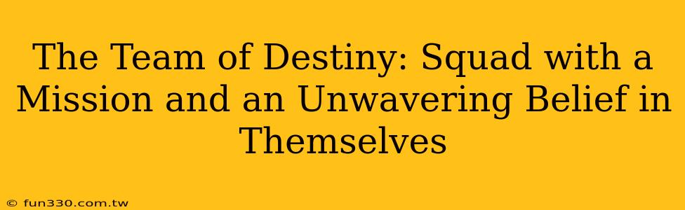 The Team of Destiny: Squad with a Mission and an Unwavering Belief in Themselves