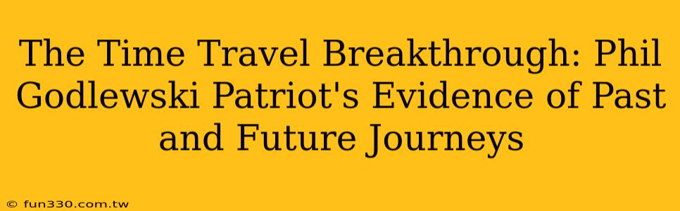 The Time Travel Breakthrough: Phil Godlewski Patriot's Evidence of Past and Future Journeys