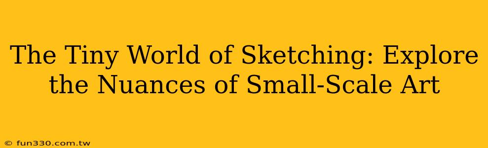 The Tiny World of Sketching: Explore the Nuances of Small-Scale Art