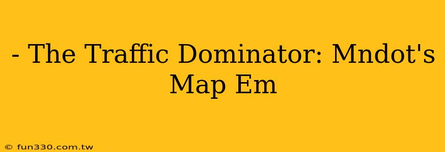 - The Traffic Dominator: Mndot's Map Em