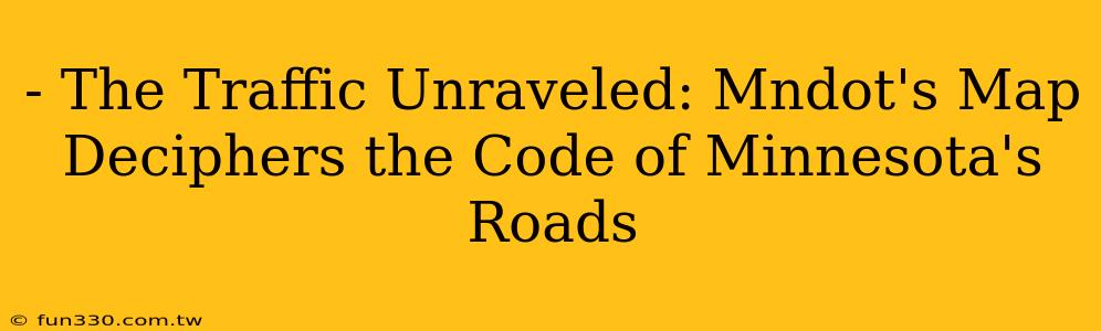 - The Traffic Unraveled: Mndot's Map Deciphers the Code of Minnesota's Roads