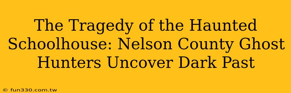 The Tragedy of the Haunted Schoolhouse: Nelson County Ghost Hunters Uncover Dark Past