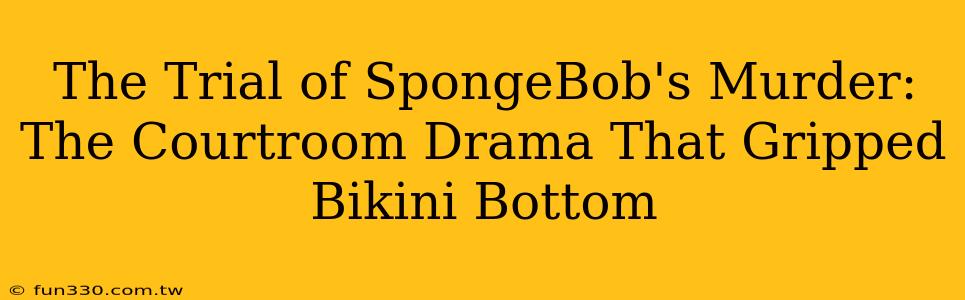 The Trial of SpongeBob's Murder: The Courtroom Drama That Gripped Bikini Bottom