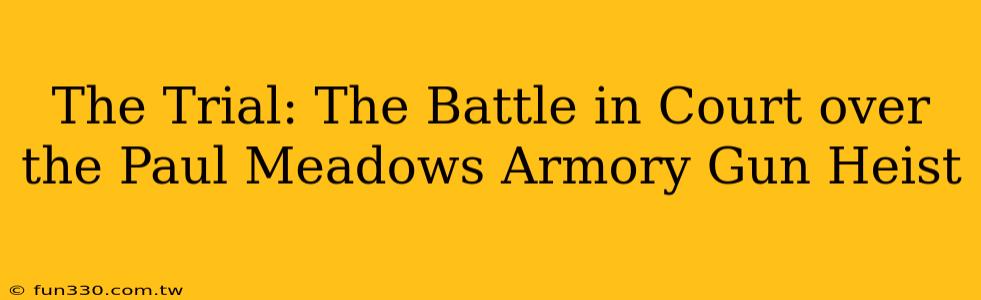 The Trial: The Battle in Court over the Paul Meadows Armory Gun Heist