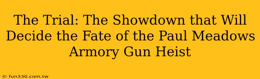 The Trial: The Showdown that Will Decide the Fate of the Paul Meadows Armory Gun Heist