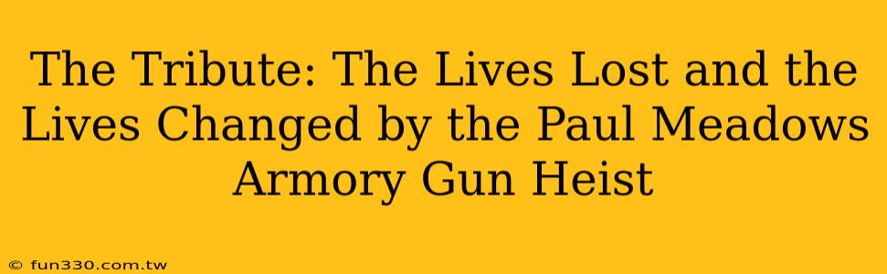 The Tribute: The Lives Lost and the Lives Changed by the Paul Meadows Armory Gun Heist