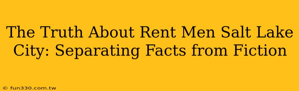 The Truth About Rent Men Salt Lake City: Separating Facts from Fiction