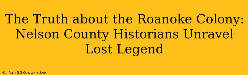 The Truth about the Roanoke Colony: Nelson County Historians Unravel Lost Legend