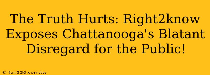 The Truth Hurts: Right2know Exposes Chattanooga's Blatant Disregard for the Public!