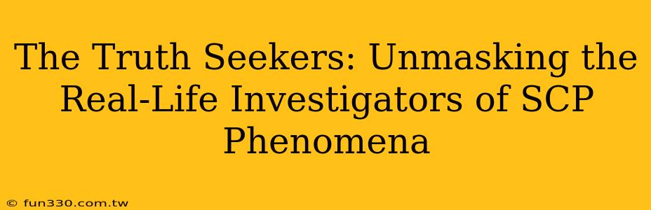 The Truth Seekers: Unmasking the Real-Life Investigators of SCP Phenomena