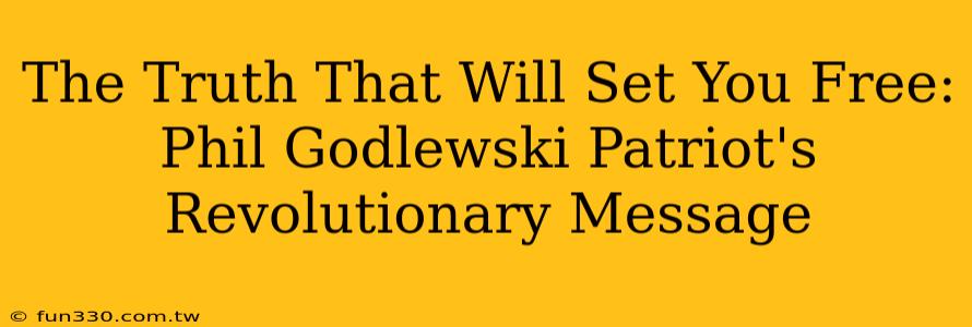 The Truth That Will Set You Free: Phil Godlewski Patriot's Revolutionary Message