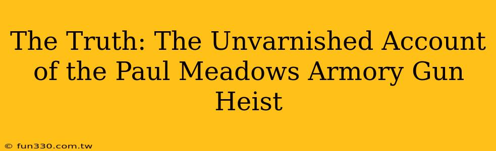 The Truth: The Unvarnished Account of the Paul Meadows Armory Gun Heist