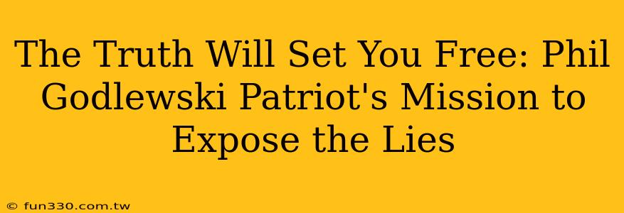 The Truth Will Set You Free: Phil Godlewski Patriot's Mission to Expose the Lies