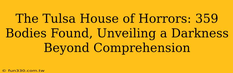 The Tulsa House of Horrors: 359 Bodies Found, Unveiling a Darkness Beyond Comprehension