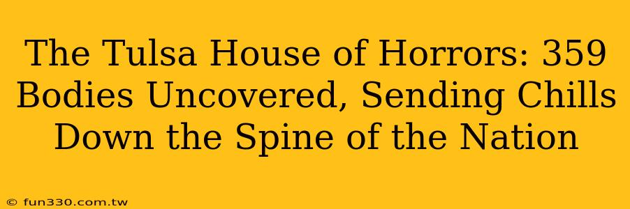 The Tulsa House of Horrors: 359 Bodies Uncovered, Sending Chills Down the Spine of the Nation