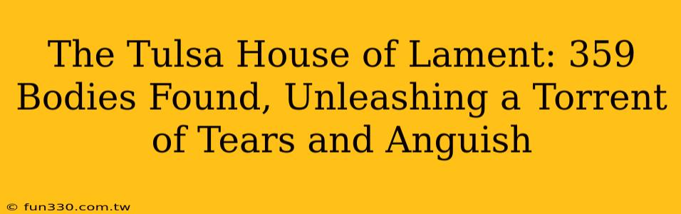 The Tulsa House of Lament: 359 Bodies Found, Unleashing a Torrent of Tears and Anguish