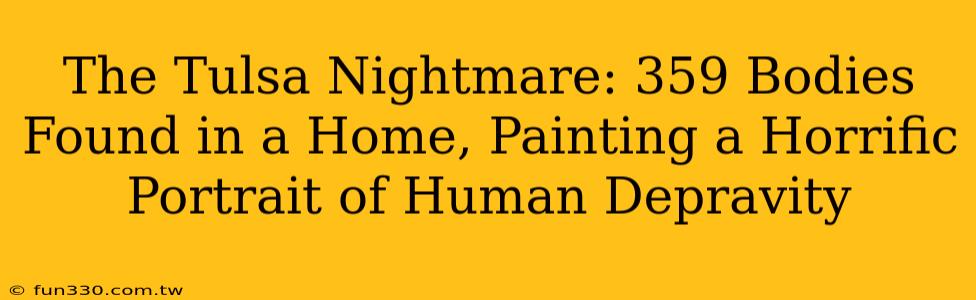 The Tulsa Nightmare: 359 Bodies Found in a Home, Painting a Horrific Portrait of Human Depravity