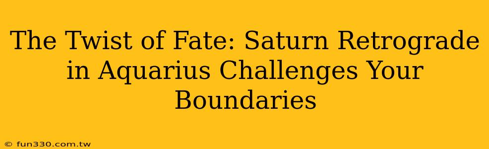 The Twist of Fate: Saturn Retrograde in Aquarius Challenges Your Boundaries