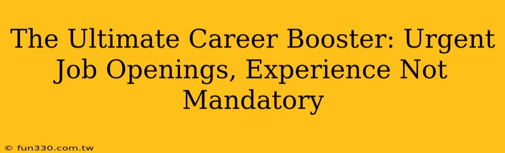 The Ultimate Career Booster: Urgent Job Openings, Experience Not Mandatory