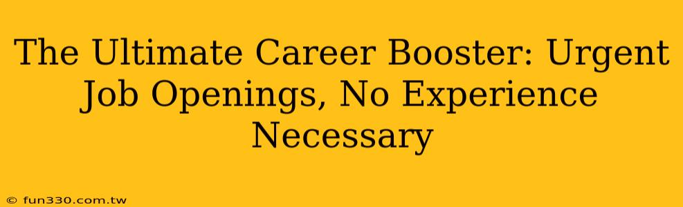 The Ultimate Career Booster: Urgent Job Openings, No Experience Necessary