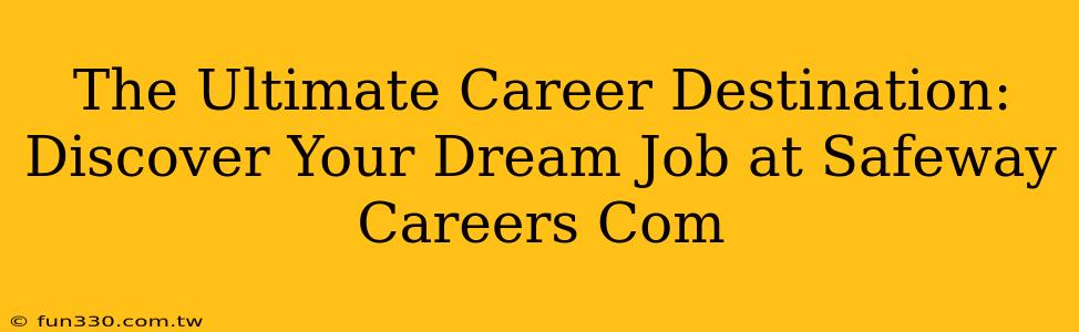 The Ultimate Career Destination: Discover Your Dream Job at Safeway Careers Com