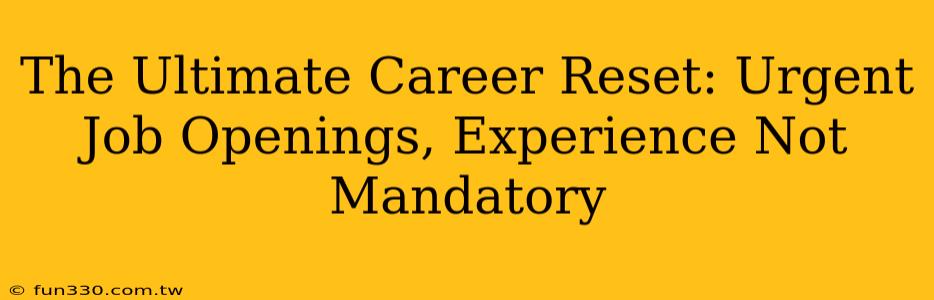 The Ultimate Career Reset: Urgent Job Openings, Experience Not Mandatory