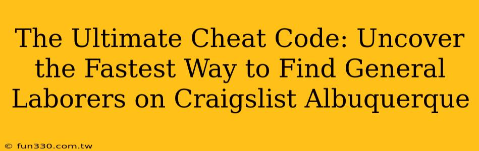 The Ultimate Cheat Code: Uncover the Fastest Way to Find General Laborers on Craigslist Albuquerque