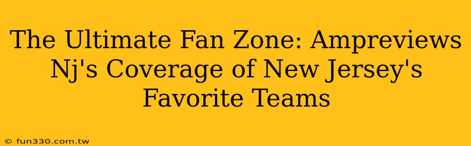 The Ultimate Fan Zone: Ampreviews Nj's Coverage of New Jersey's Favorite Teams