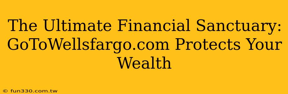 The Ultimate Financial Sanctuary: GoToWellsfargo.com Protects Your Wealth