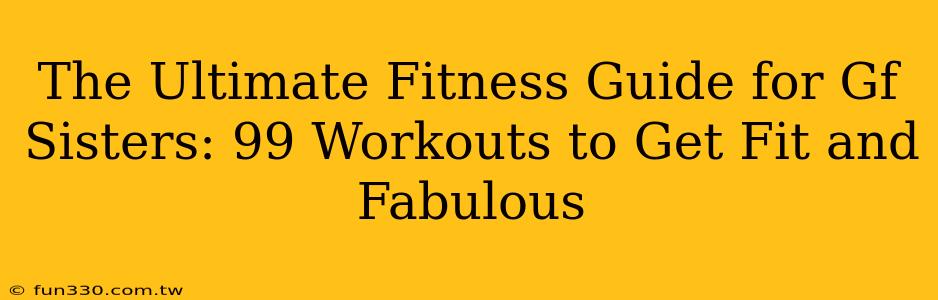 The Ultimate Fitness Guide for Gf Sisters: 99 Workouts to Get Fit and Fabulous