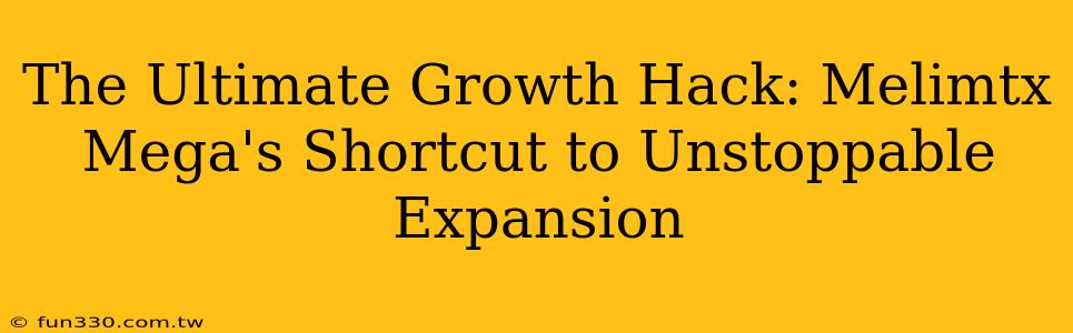 The Ultimate Growth Hack: Melimtx Mega's Shortcut to Unstoppable Expansion